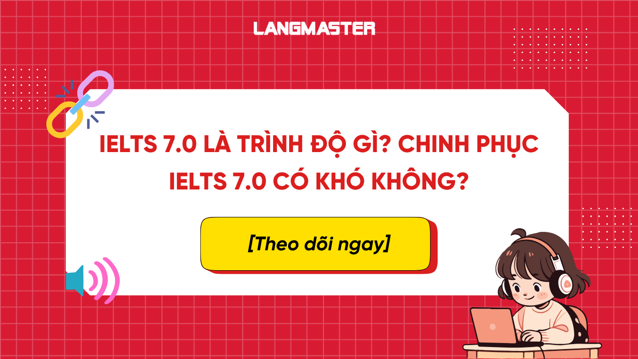 IELTS 7.0 là trình độ gì? Chinh phục IELTS 7.0 có khó không?